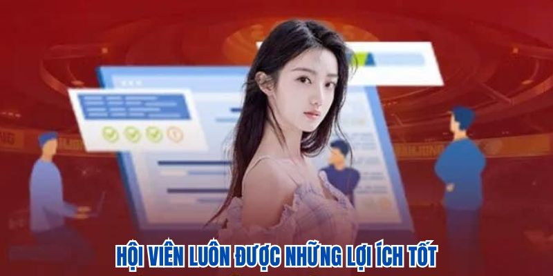 Hội viên luôn được những lợi ích tốt
